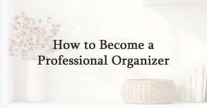 How to Become a Professional Organizer