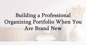 Building a Professional Organizing Portfolio When You Are Brand New