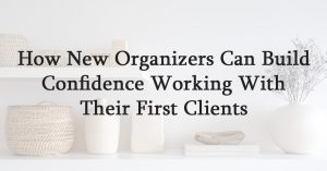 How New Organizers Can Build Confidence Working With Their First Clients