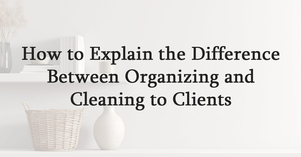 How to Explain the Difference Between Organizing and Cleaning to Clients