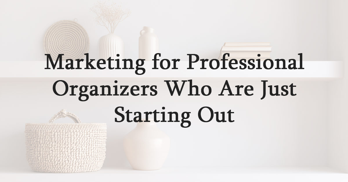 Marketing for Professional Organizers Who Are Just Starting Out