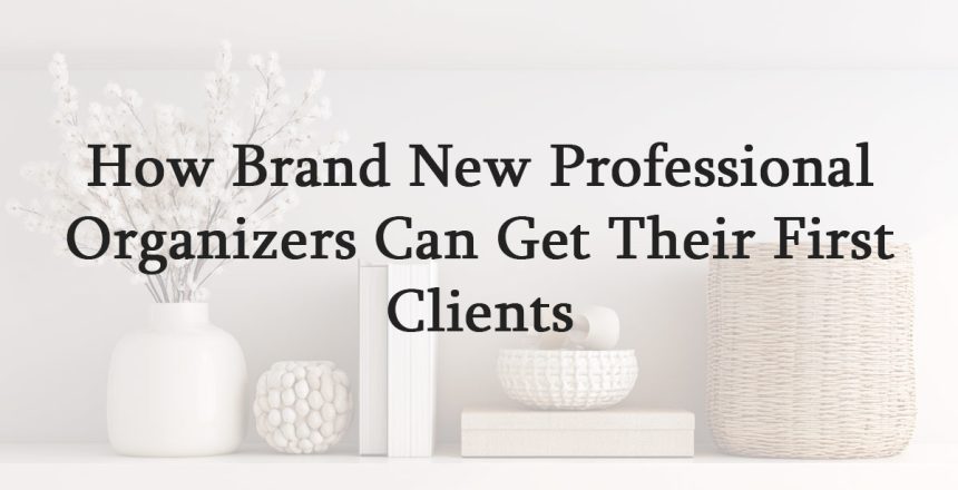 How Brand New Professional Organizers Can Get Their First Clients