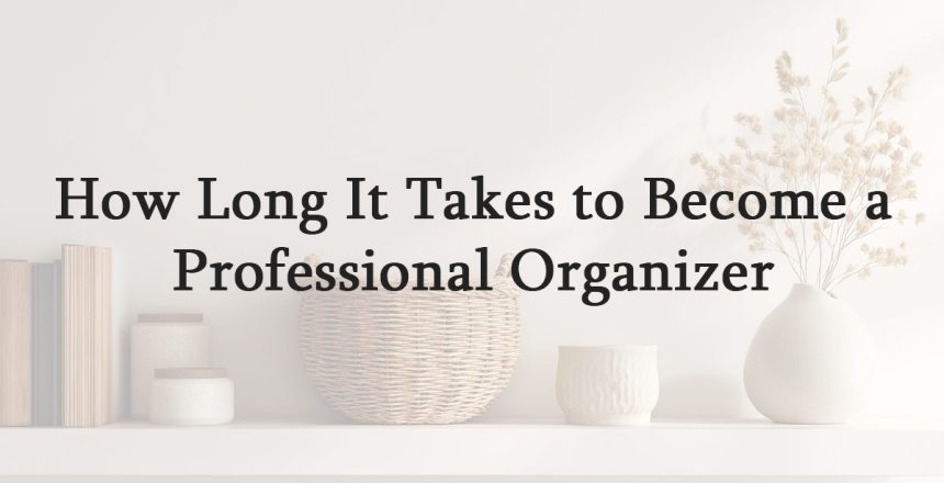 How Long It Takes to Become a Professional Organizer