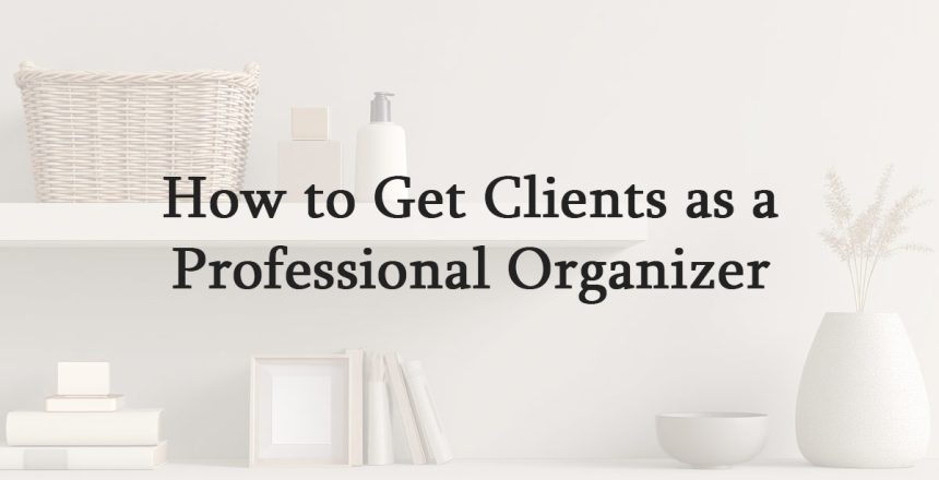 How to Get Clients as a Professional Organizer