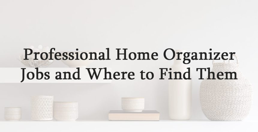 Professional Home Organizer Jobs and Where to Find Them
